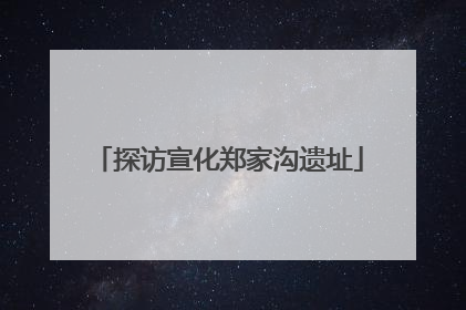 探访宣化郑家沟遗址
