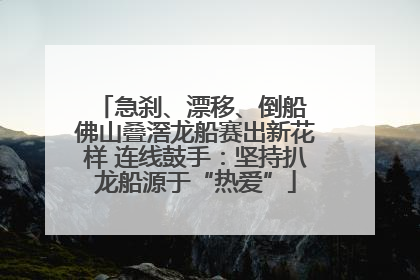 急刹、漂移、倒船 佛山叠滘龙船赛出新花样 连线鼓手：坚持扒龙船源于“热爱”