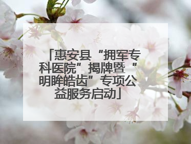 惠安县“拥军专科医院”揭牌暨“明眸皓齿”专项公益服务启动