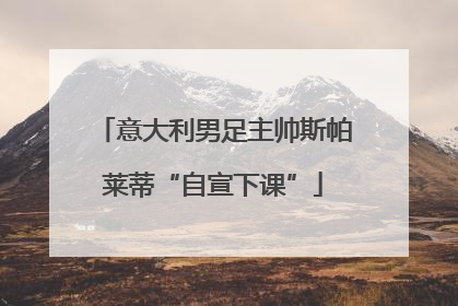 意大利男足主帅斯帕莱蒂“自宣下课”
