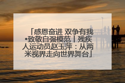 感恩奋进 双争有我•致敬自强模范丨残疾人运动员赵玉萍：从两米视界走向世界舞台