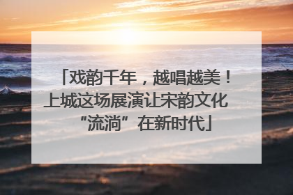 戏韵千年，越唱越美！上城这场展演让宋韵文化“流淌”在新时代