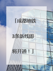 成都地铁3条新线即将开通！