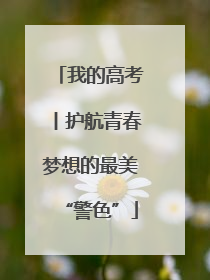 我的高考丨护航青春梦想的最美“警色”