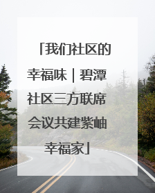 我们社区的幸福味｜碧潭社区三方联席会议共建紫岫幸福家