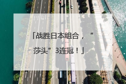 战胜日本组合，“莎头”3连冠！