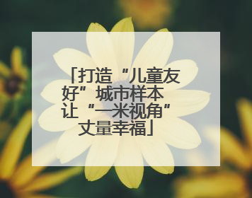 打造“儿童友好”城市样本 让“一米视角”丈量幸福