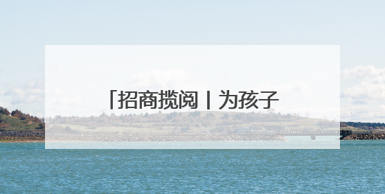 招商揽阅丨为孩子打造一个七彩梦