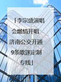 李宗盛演唱会燃情开唱 济南公交开通9条歌迷定制专线