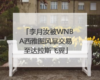 李月汝被WNBA西雅图风暴交易至达拉斯飞翼