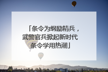 条令为纲励精兵，武警官兵掀起新时代条令学用热潮