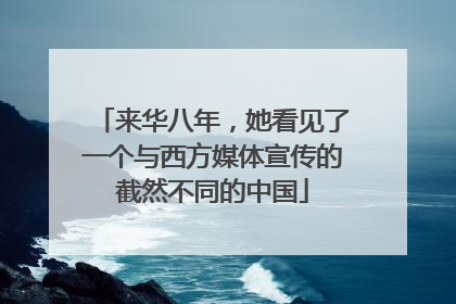 来华八年，她看见了一个与西方媒体宣传的截然不同的中国