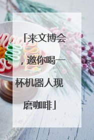 来文博会，邀你喝一杯机器人现磨咖啡