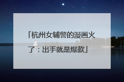 杭州女辅警的漫画火了：出手就是爆款