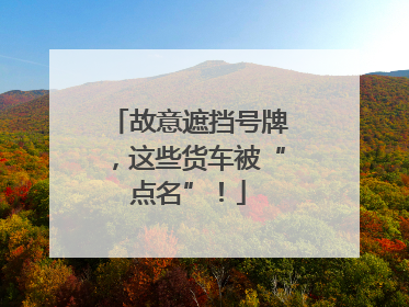 故意遮挡号牌，这些货车被“点名”！