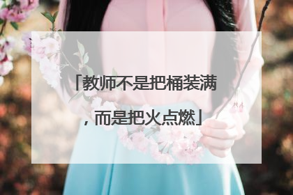 教师不是把桶装满，而是把火点燃