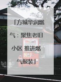 方城华润燃气：聚焦老旧小区 推进燃气报装