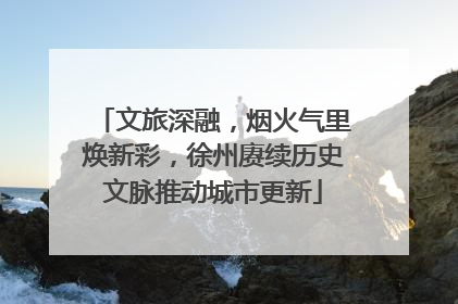 文旅深融，烟火气里焕新彩，徐州赓续历史文脉推动城市更新