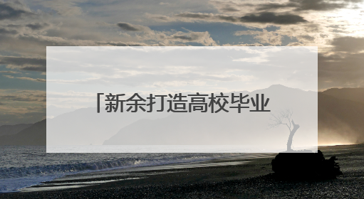 新余打造高校毕业生就业服务体系