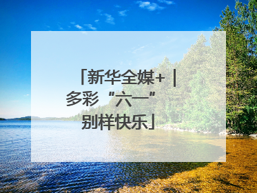 新华全媒+｜多彩“六一” 别样快乐