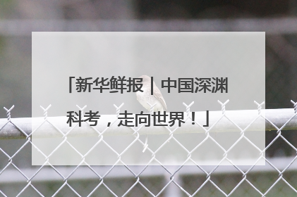 新华鲜报｜中国深渊科考，走向世界！