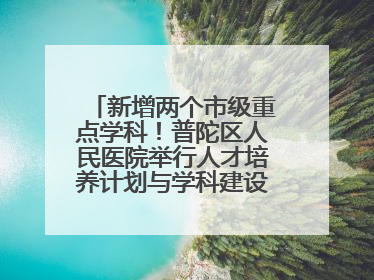 新增两个市级重点学科！普陀区人民医院举行人才培养计划与学科建设发布会