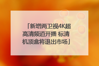新增两卫视4K超高清频道开播 标清机顶盒将退出市场