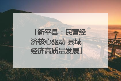 新平县：民营经济核心驱动 县域经济高质量发展