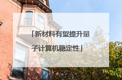 新材料有望提升量子计算机稳定性