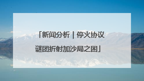 新闻分析｜停火协议谜团折射加沙局之困