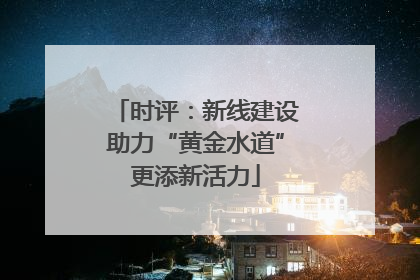 时评：新线建设助力“黄金水道”更添新活力