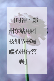 时评：郑州东站用科技细节书写暖心出行答卷