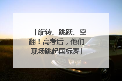 旋转、跳跃、空翻！高考后，他们现场跳起国标舞