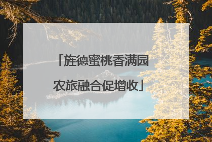 旌德蜜桃香满园 农旅融合促增收