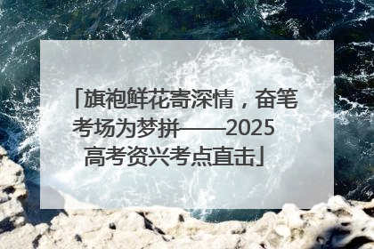 旗袍鲜花寄深情，奋笔考场为梦拼——2025高考资兴考点直击