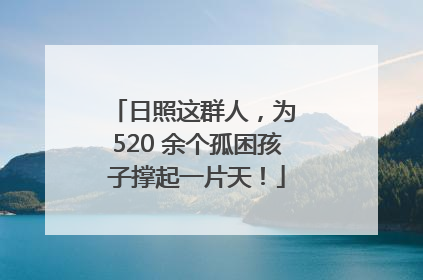 日照这群人，为 520 余个孤困孩子撑起一片天！