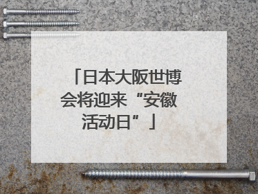 日本大阪世博会将迎来“安徽活动日”