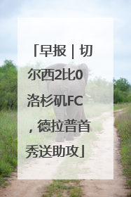 早报｜切尔西2比0洛杉矶FC，德拉普首秀送助攻