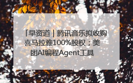 早资道｜腾讯音乐拟收购喜马拉雅100%股权；美团AI编程Agent工具NoCode上线