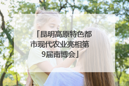 昆明高原特色都市现代农业亮相第9届南博会