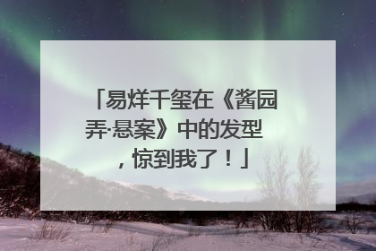 易烊千玺在《酱园弄·悬案》中的发型，惊到我了！