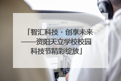 智汇科技・创享未来——资阳天立学校校园科技节精彩绽放