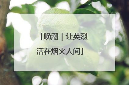 晚潮｜让英烈活在烟火人间