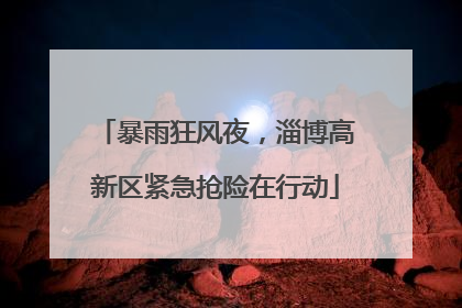暴雨狂风夜，淄博高新区紧急抢险在行动