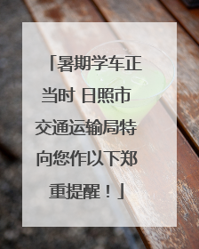 暑期学车正当时 日照市交通运输局特向您作以下郑重提醒！