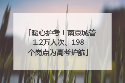 暖心护考！南京城管1.2万人次、198个岗点为高考护航
