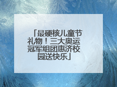 最硬核儿童节礼物！三大奥运冠军组团惠济校园送快乐