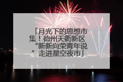 月光下的思想市集！德州天衢新区“新新向荣青年说”走进星空夜市