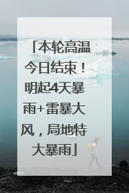 本轮高温今日结束！明起4天暴雨+雷暴大风，局地特大暴雨
