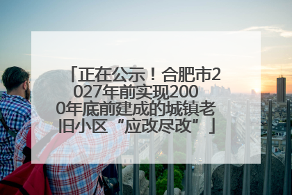 正在公示！合肥市2027年前实现2000年底前建成的城镇老旧小区“应改尽改”
